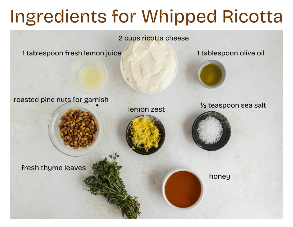 Ingredients for Whipped Ricotta 0 ricotta cheese, olive oil, sea salt, honey, thyme, pine nuts, lemon juice and lemon zest
